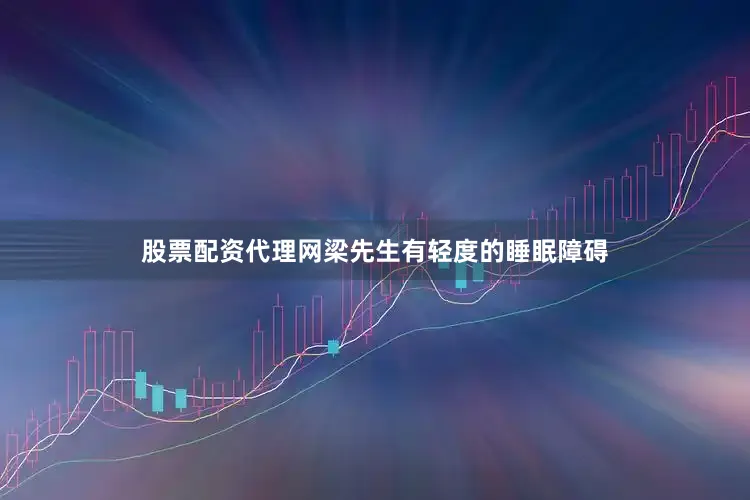 股票配资代理网梁先生有轻度的睡眠障碍