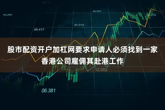 股市配资开户加杠网要求申请人必须找到一家香港公司雇佣其赴港工作