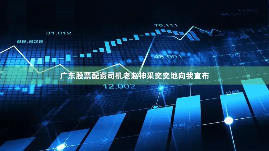 广东股票配资司机老赵神采奕奕地向我宣布
