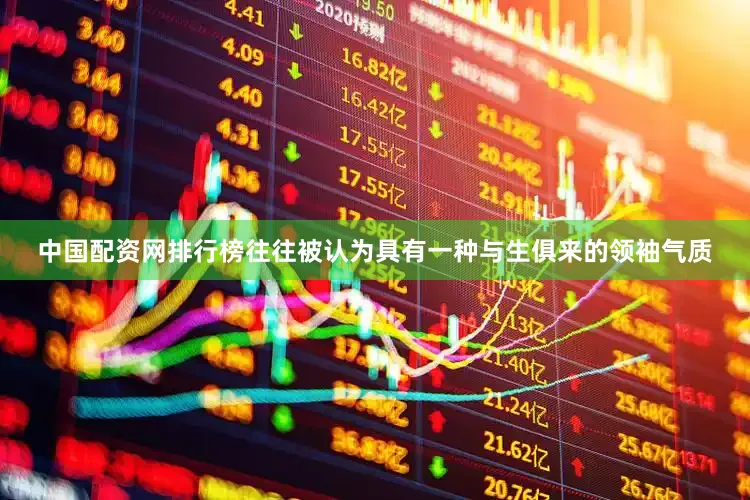 中国配资网排行榜往往被认为具有一种与生俱来的领袖气质