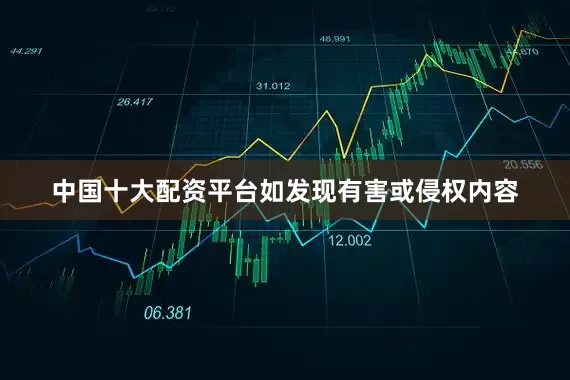 中国十大配资平台如发现有害或侵权内容