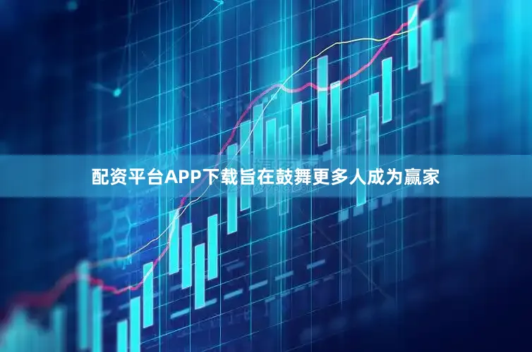 配资平台APP下载旨在鼓舞更多人成为赢家