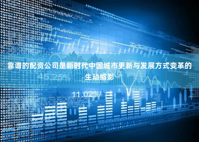 靠谱的配资公司是新时代中国城市更新与发展方式变革的生动缩影