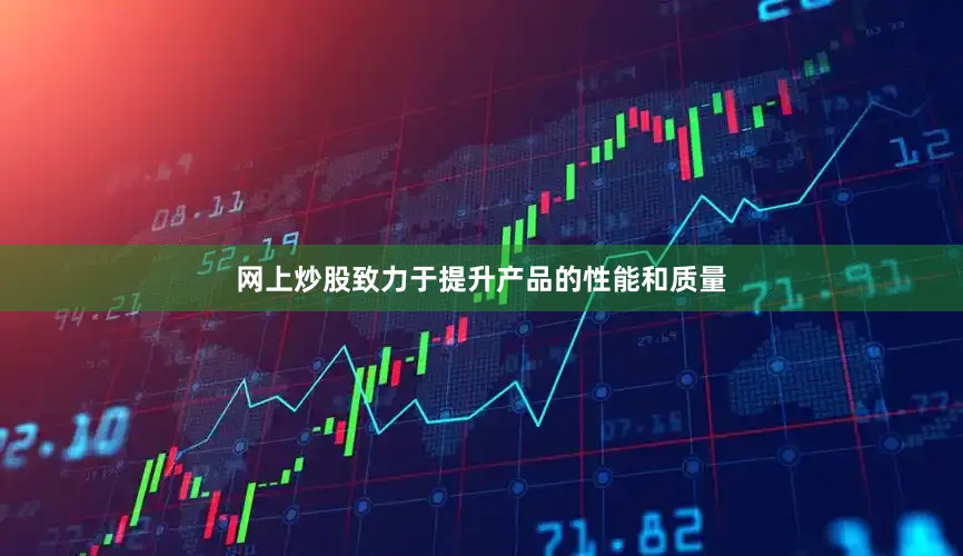 网上炒股致力于提升产品的性能和质量