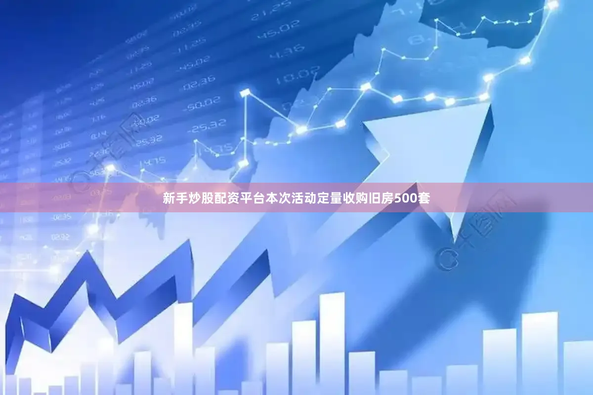 新手炒股配资平台本次活动定量收购旧房500套