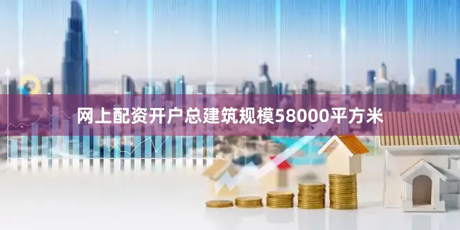 网上配资开户总建筑规模58000平方米