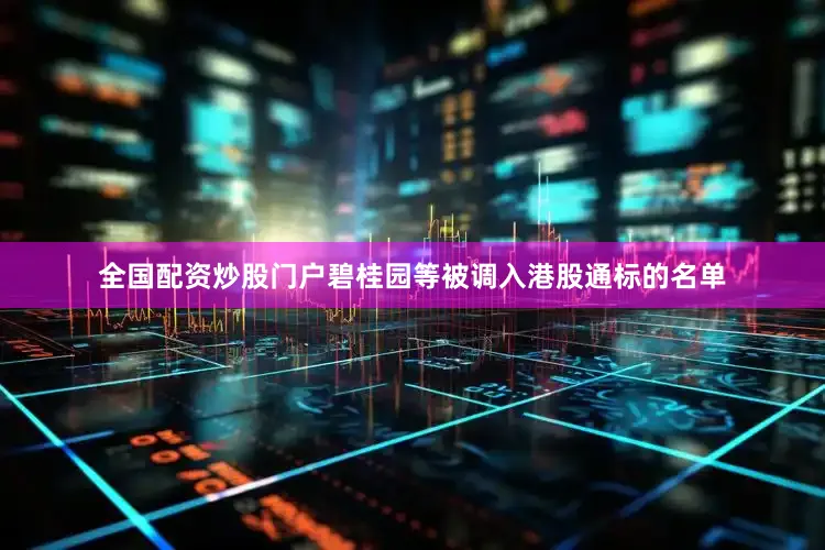全国配资炒股门户碧桂园等被调入港股通标的名单